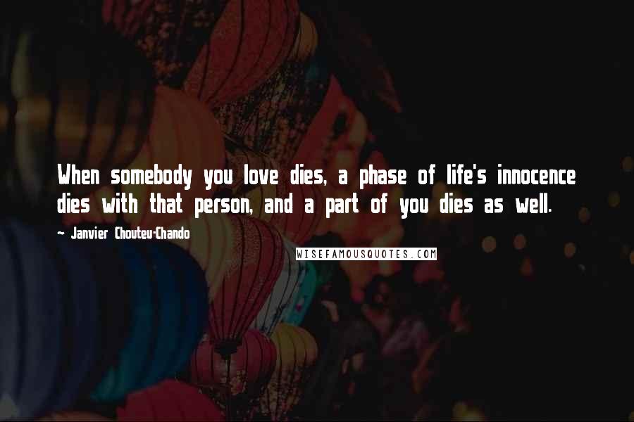 Janvier Chouteu-Chando Quotes: When somebody you love dies, a phase of life's innocence dies with that person, and a part of you dies as well.