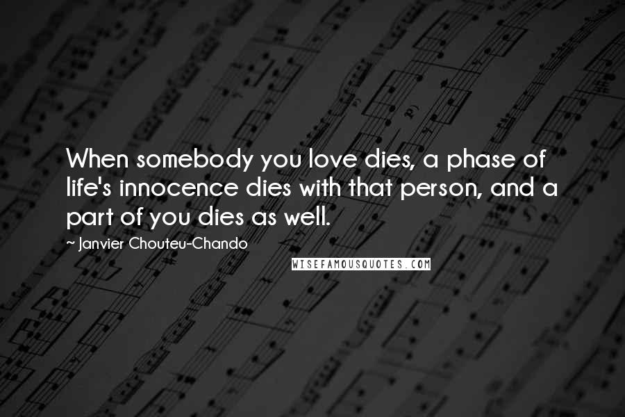 Janvier Chouteu-Chando Quotes: When somebody you love dies, a phase of life's innocence dies with that person, and a part of you dies as well.