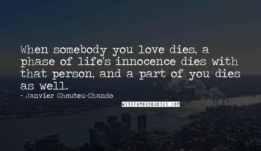 Janvier Chouteu-Chando Quotes: When somebody you love dies, a phase of life's innocence dies with that person, and a part of you dies as well.