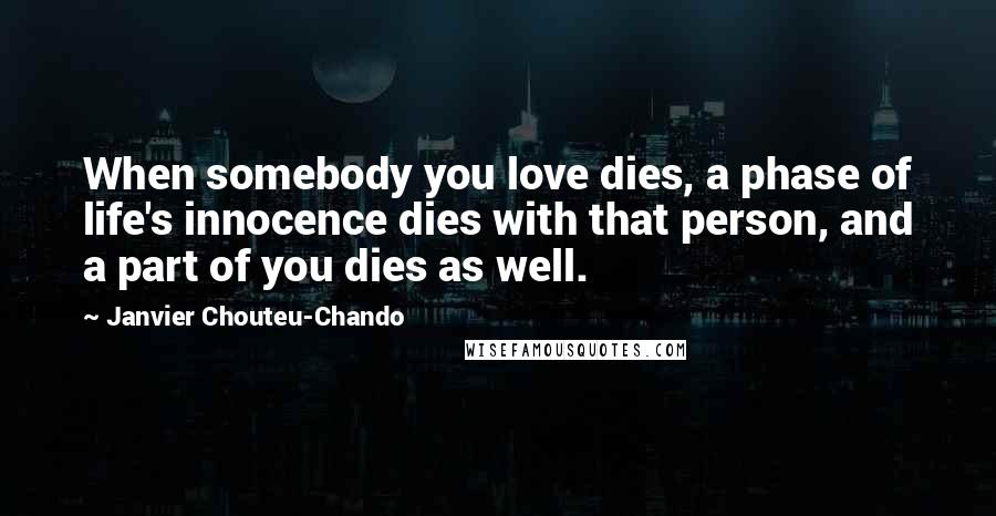 Janvier Chouteu-Chando Quotes: When somebody you love dies, a phase of life's innocence dies with that person, and a part of you dies as well.