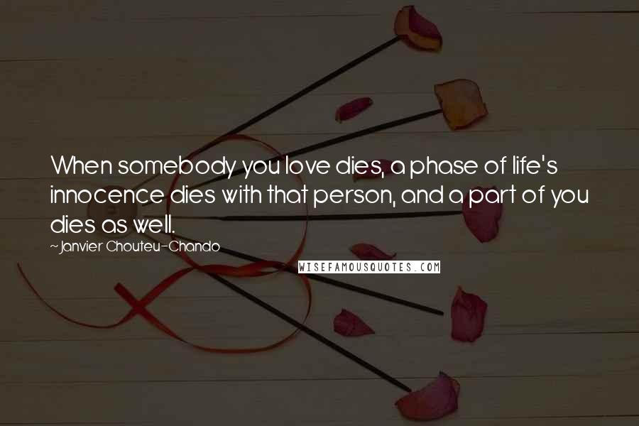 Janvier Chouteu-Chando Quotes: When somebody you love dies, a phase of life's innocence dies with that person, and a part of you dies as well.