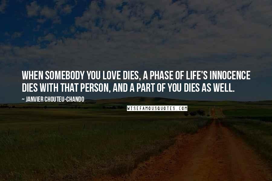 Janvier Chouteu-Chando Quotes: When somebody you love dies, a phase of life's innocence dies with that person, and a part of you dies as well.