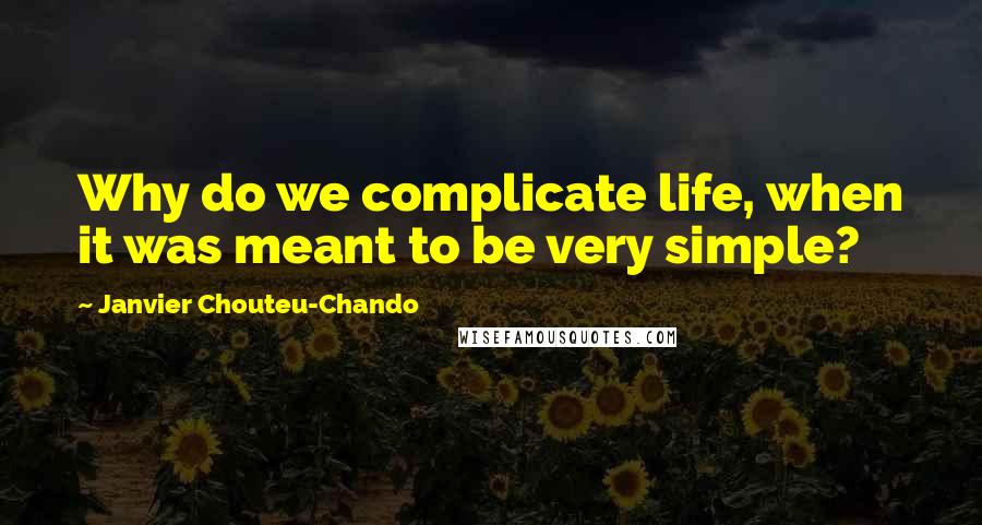 Janvier Chouteu-Chando Quotes: Why do we complicate life, when it was meant to be very simple?