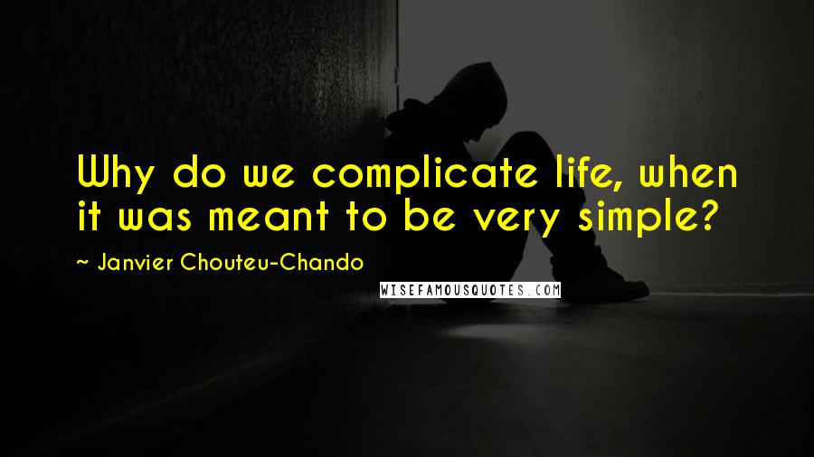 Janvier Chouteu-Chando Quotes: Why do we complicate life, when it was meant to be very simple?