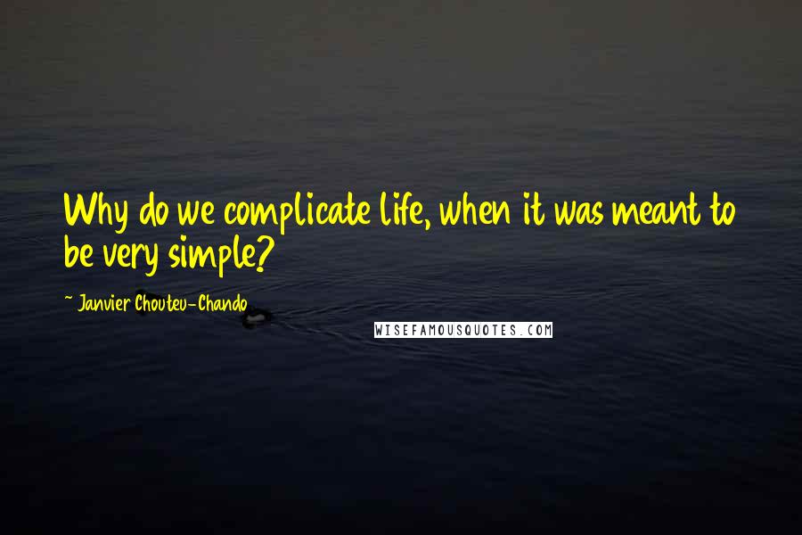Janvier Chouteu-Chando Quotes: Why do we complicate life, when it was meant to be very simple?