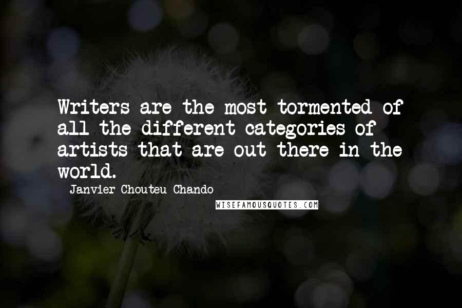 Janvier Chouteu-Chando Quotes: Writers are the most tormented of all the different categories of artists that are out there in the world.