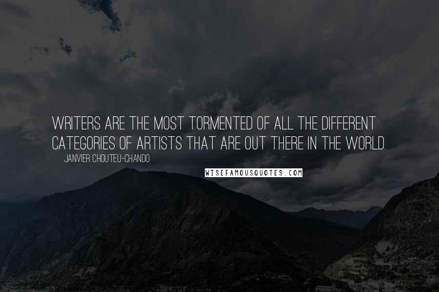 Janvier Chouteu-Chando Quotes: Writers are the most tormented of all the different categories of artists that are out there in the world.