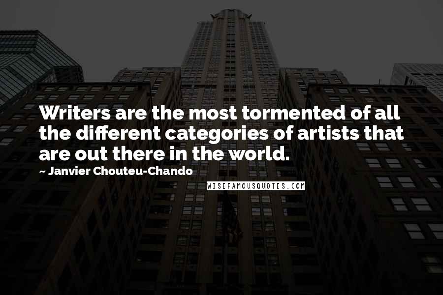 Janvier Chouteu-Chando Quotes: Writers are the most tormented of all the different categories of artists that are out there in the world.