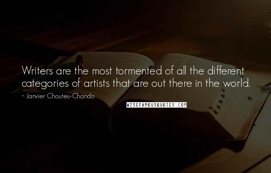 Janvier Chouteu-Chando Quotes: Writers are the most tormented of all the different categories of artists that are out there in the world.