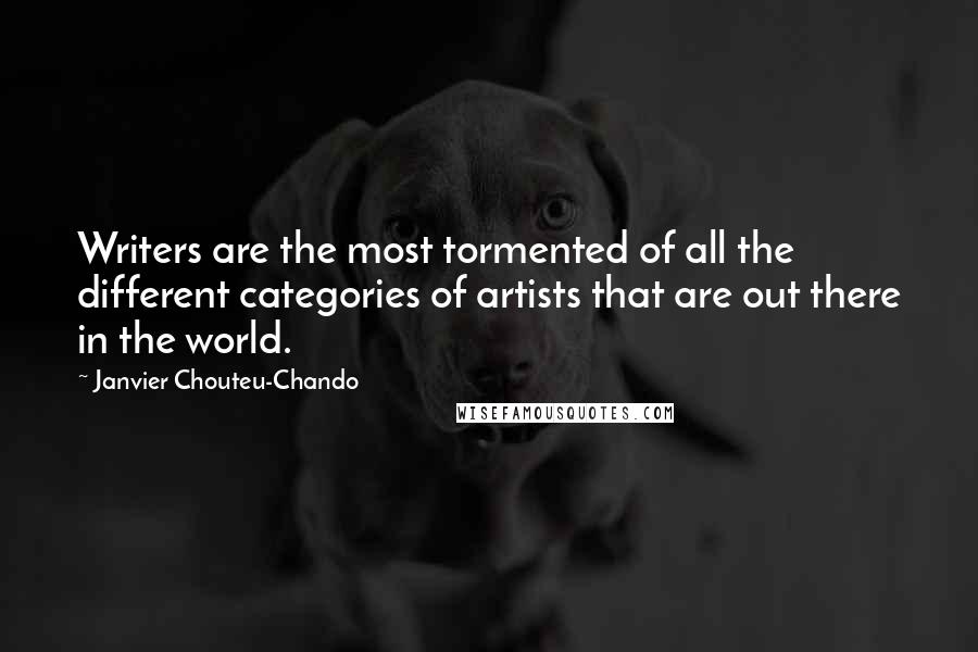Janvier Chouteu-Chando Quotes: Writers are the most tormented of all the different categories of artists that are out there in the world.