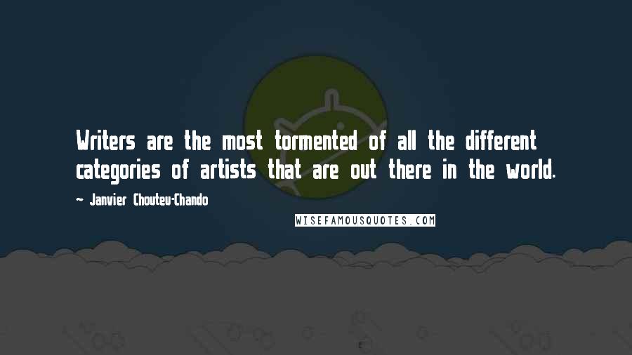 Janvier Chouteu-Chando Quotes: Writers are the most tormented of all the different categories of artists that are out there in the world.