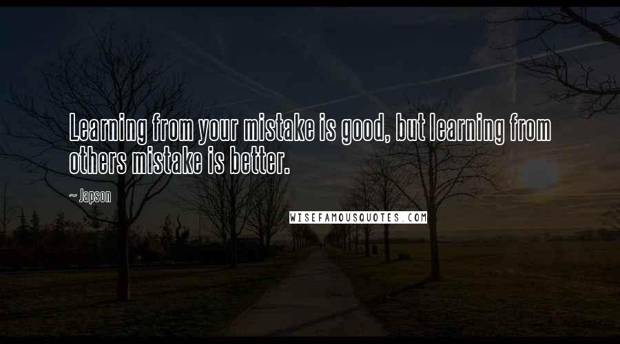 Japson Quotes: Learning from your mistake is good, but learning from others mistake is better.