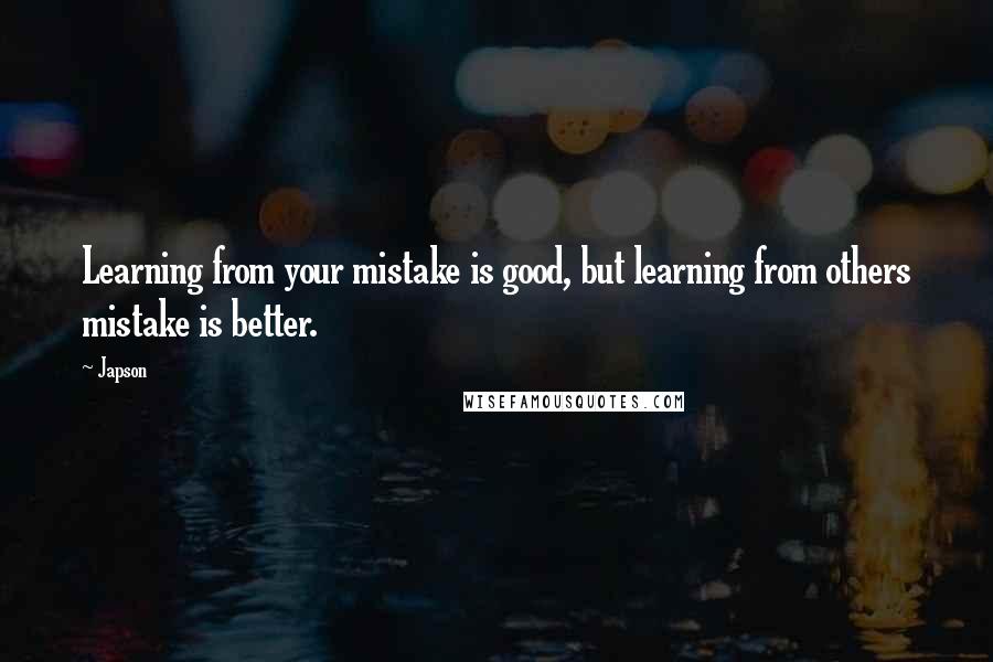 Japson Quotes: Learning from your mistake is good, but learning from others mistake is better.