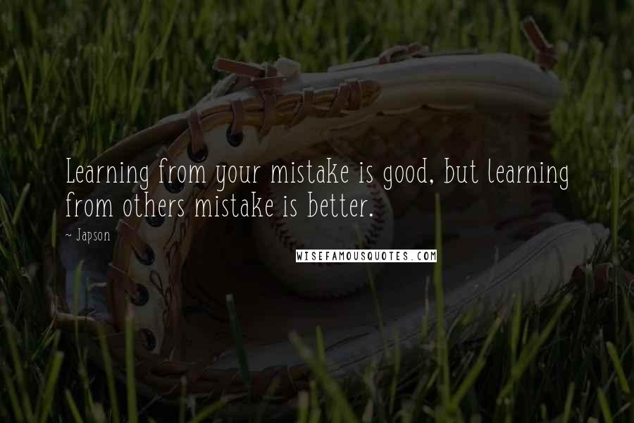 Japson Quotes: Learning from your mistake is good, but learning from others mistake is better.