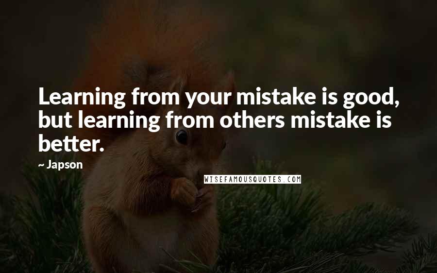 Japson Quotes: Learning from your mistake is good, but learning from others mistake is better.