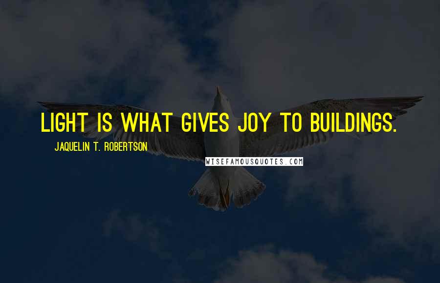 Jaquelin T. Robertson Quotes: Light is what gives joy to buildings.