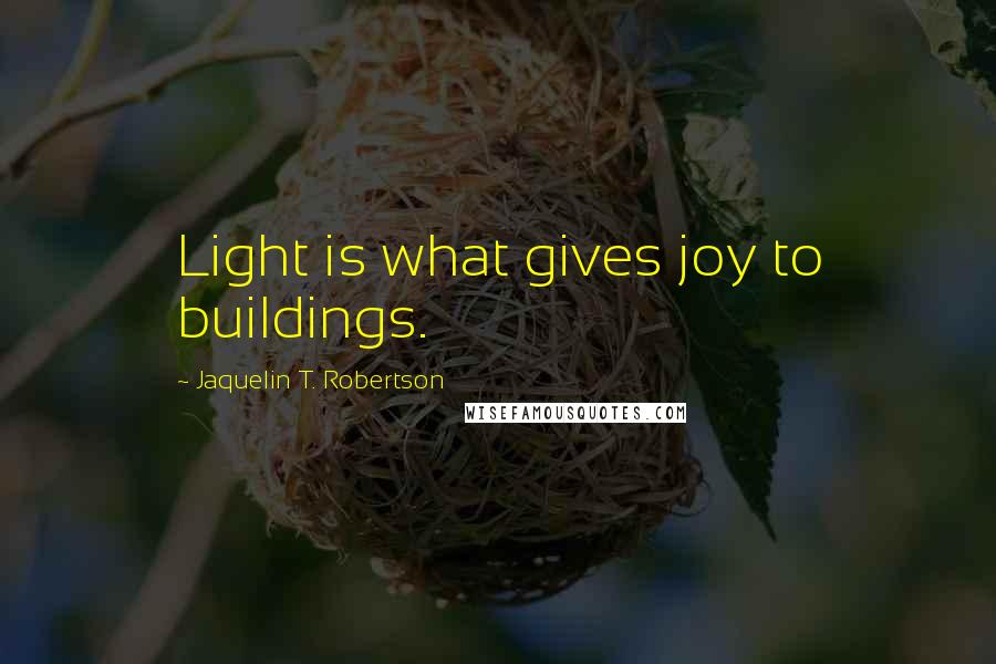 Jaquelin T. Robertson Quotes: Light is what gives joy to buildings.