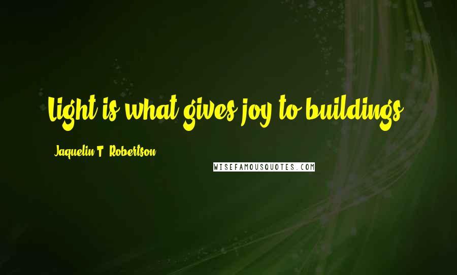 Jaquelin T. Robertson Quotes: Light is what gives joy to buildings.