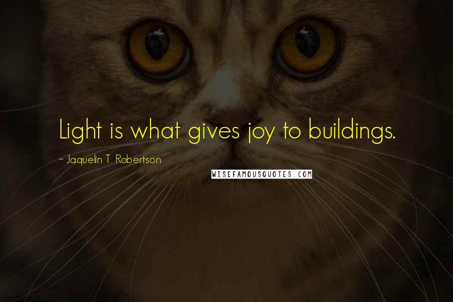 Jaquelin T. Robertson Quotes: Light is what gives joy to buildings.