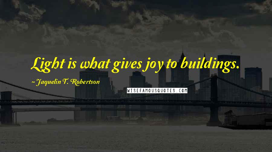 Jaquelin T. Robertson Quotes: Light is what gives joy to buildings.