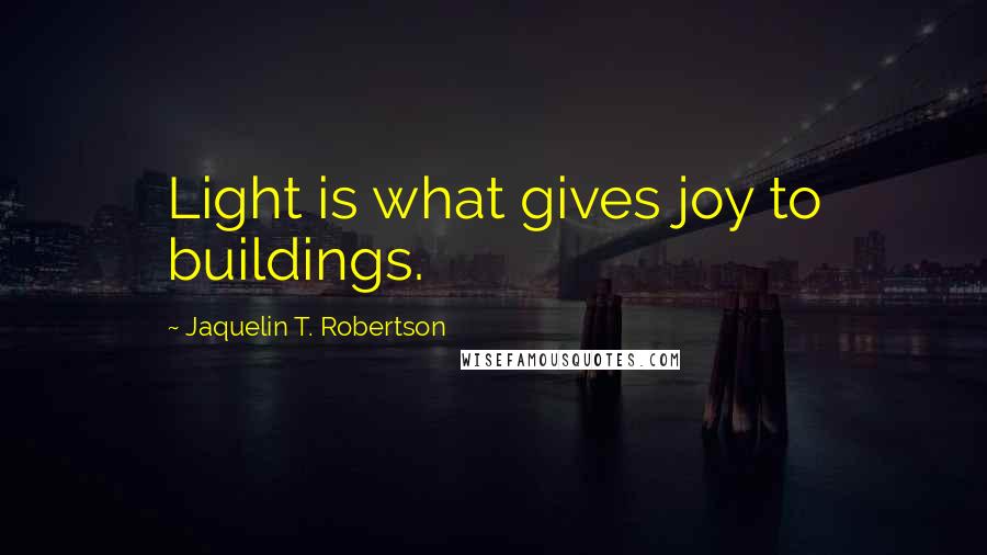 Jaquelin T. Robertson Quotes: Light is what gives joy to buildings.