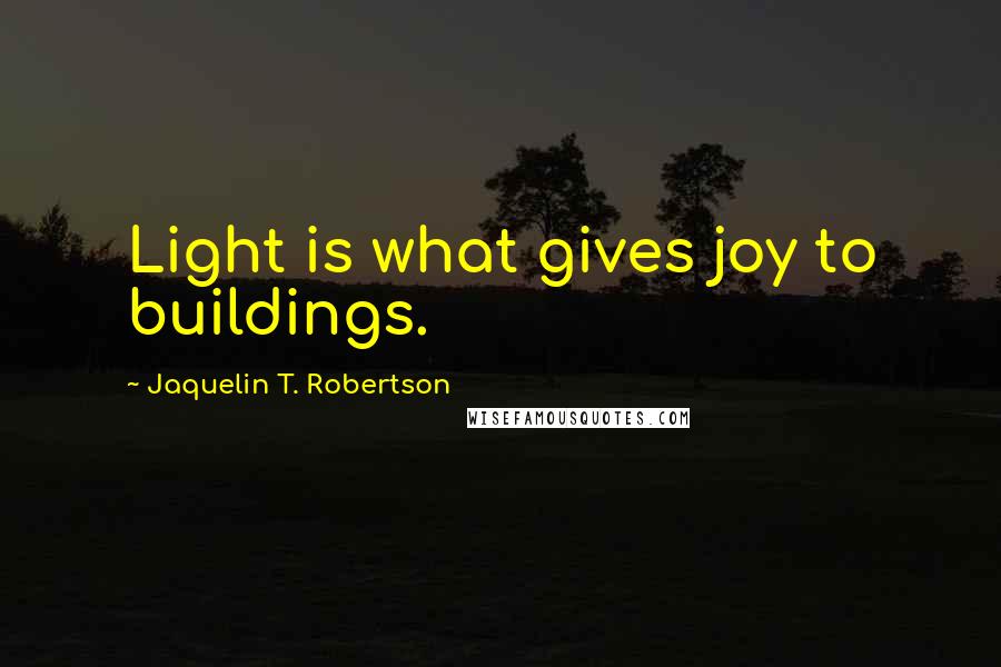 Jaquelin T. Robertson Quotes: Light is what gives joy to buildings.