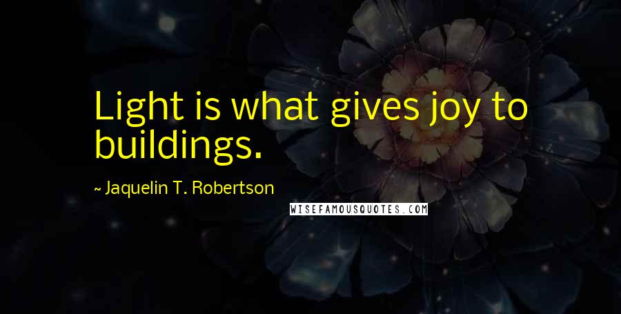 Jaquelin T. Robertson Quotes: Light is what gives joy to buildings.