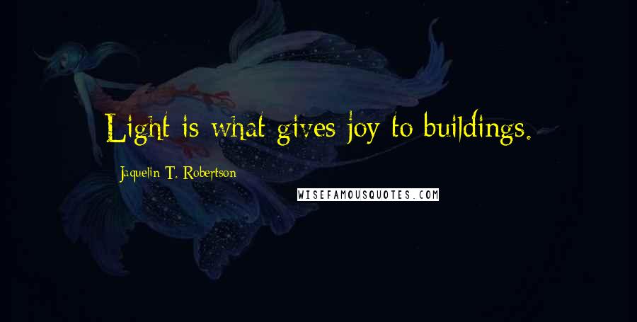 Jaquelin T. Robertson Quotes: Light is what gives joy to buildings.