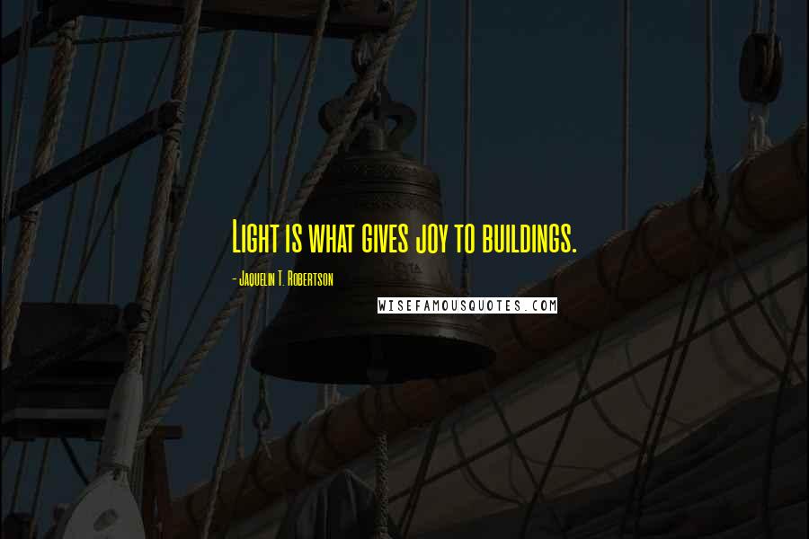 Jaquelin T. Robertson Quotes: Light is what gives joy to buildings.