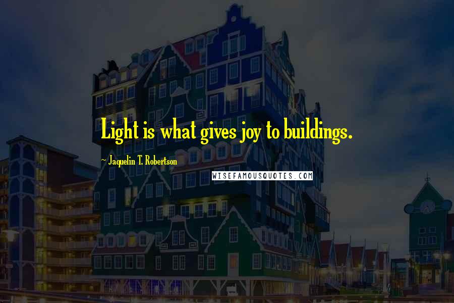 Jaquelin T. Robertson Quotes: Light is what gives joy to buildings.