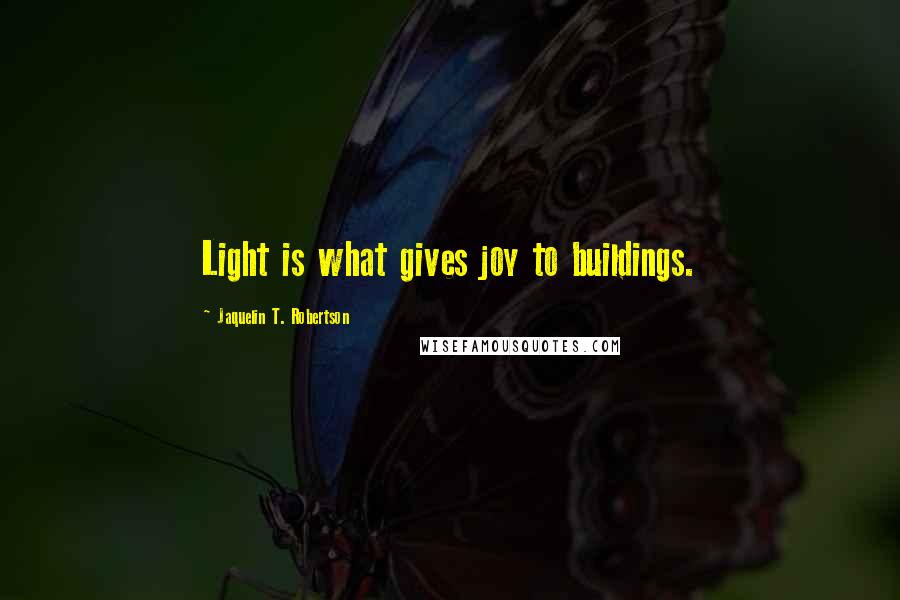 Jaquelin T. Robertson Quotes: Light is what gives joy to buildings.