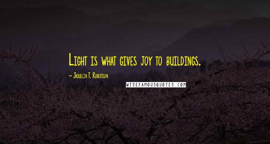 Jaquelin T. Robertson Quotes: Light is what gives joy to buildings.