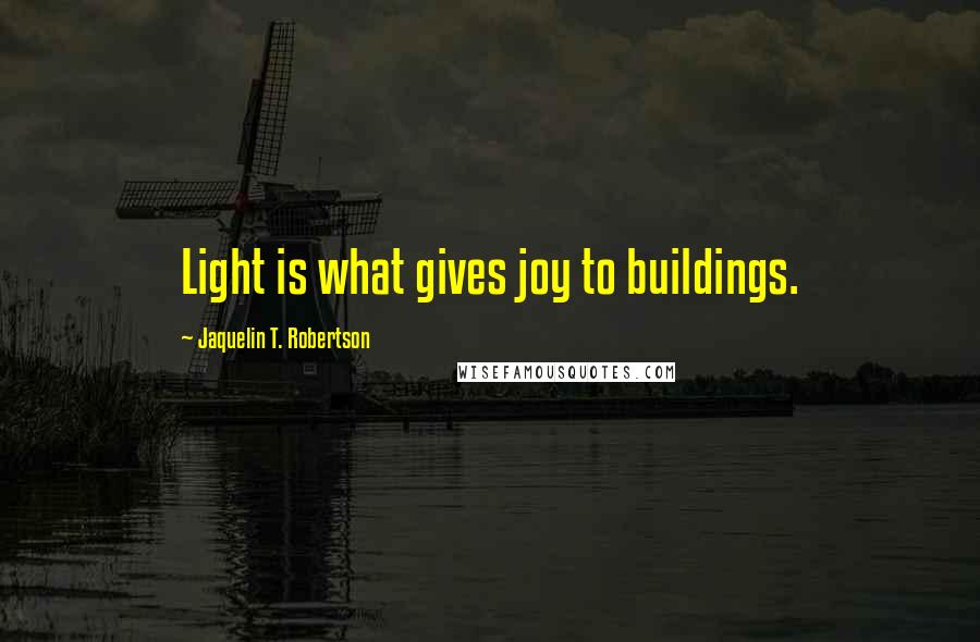 Jaquelin T. Robertson Quotes: Light is what gives joy to buildings.