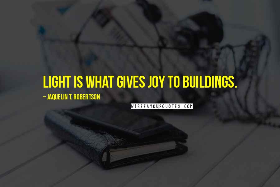 Jaquelin T. Robertson Quotes: Light is what gives joy to buildings.