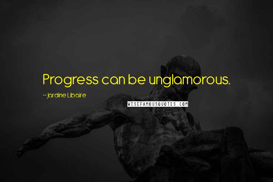 Jardine Libaire Quotes: Progress can be unglamorous.