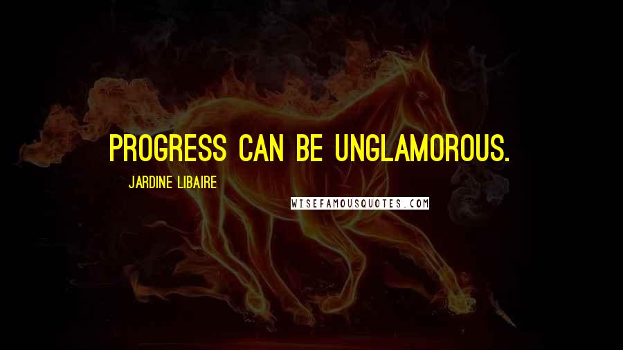 Jardine Libaire Quotes: Progress can be unglamorous.