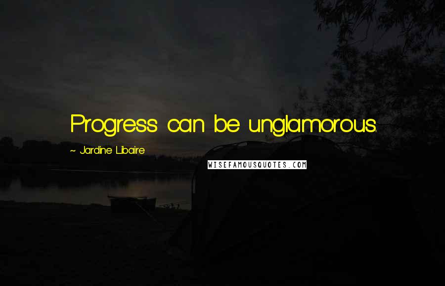 Jardine Libaire Quotes: Progress can be unglamorous.