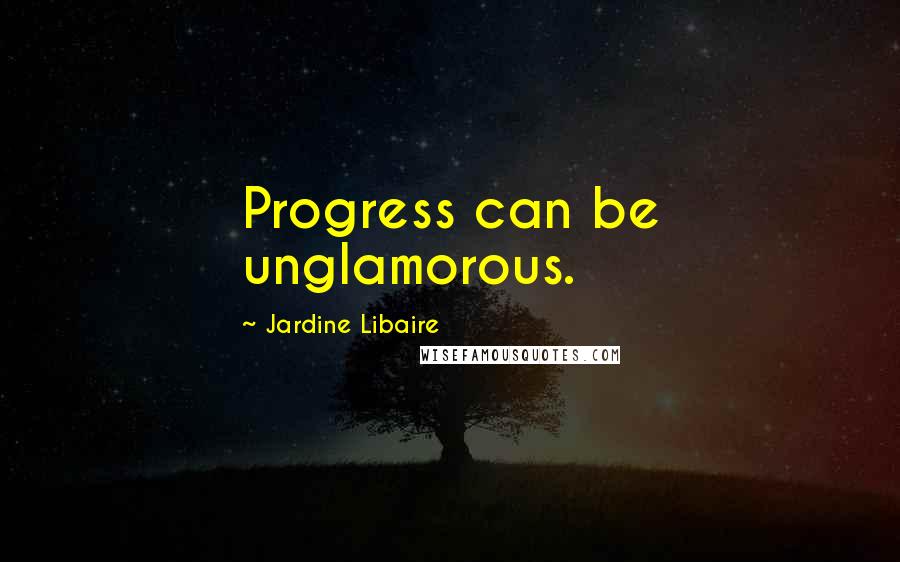 Jardine Libaire Quotes: Progress can be unglamorous.