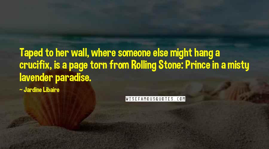 Jardine Libaire Quotes: Taped to her wall, where someone else might hang a crucifix, is a page torn from Rolling Stone: Prince in a misty lavender paradise.