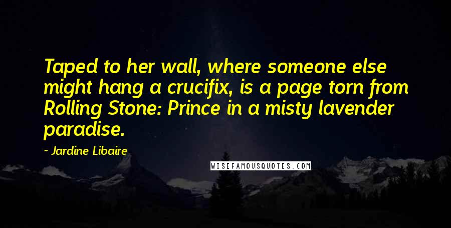 Jardine Libaire Quotes: Taped to her wall, where someone else might hang a crucifix, is a page torn from Rolling Stone: Prince in a misty lavender paradise.