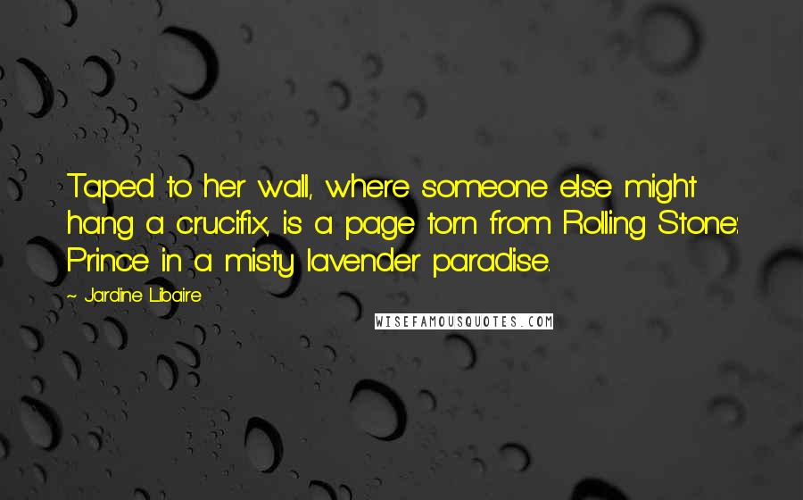 Jardine Libaire Quotes: Taped to her wall, where someone else might hang a crucifix, is a page torn from Rolling Stone: Prince in a misty lavender paradise.