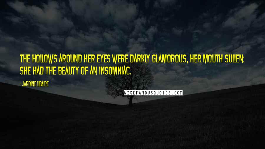 Jardine Libaire Quotes: The hollows around her eyes were darkly glamorous, her mouth sullen: she had the beauty of an insomniac.