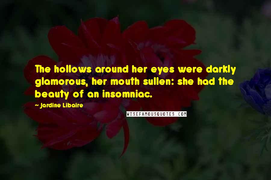 Jardine Libaire Quotes: The hollows around her eyes were darkly glamorous, her mouth sullen: she had the beauty of an insomniac.