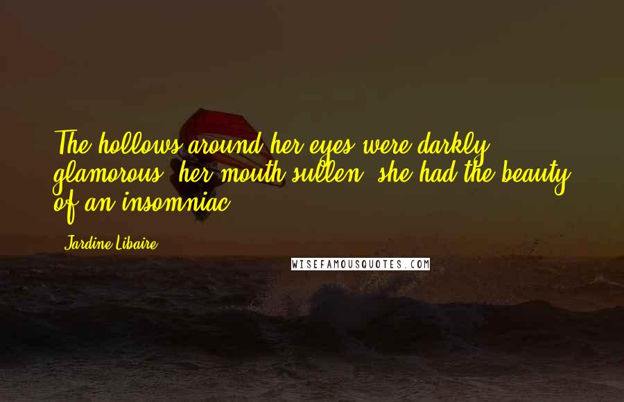 Jardine Libaire Quotes: The hollows around her eyes were darkly glamorous, her mouth sullen: she had the beauty of an insomniac.