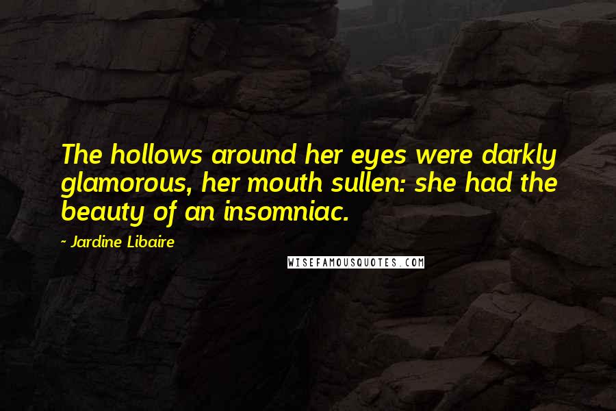 Jardine Libaire Quotes: The hollows around her eyes were darkly glamorous, her mouth sullen: she had the beauty of an insomniac.
