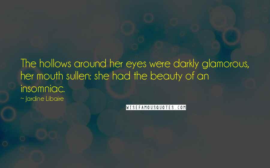Jardine Libaire Quotes: The hollows around her eyes were darkly glamorous, her mouth sullen: she had the beauty of an insomniac.