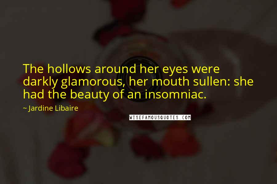 Jardine Libaire Quotes: The hollows around her eyes were darkly glamorous, her mouth sullen: she had the beauty of an insomniac.