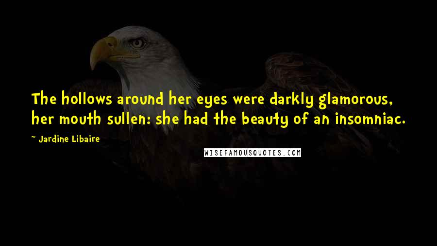 Jardine Libaire Quotes: The hollows around her eyes were darkly glamorous, her mouth sullen: she had the beauty of an insomniac.