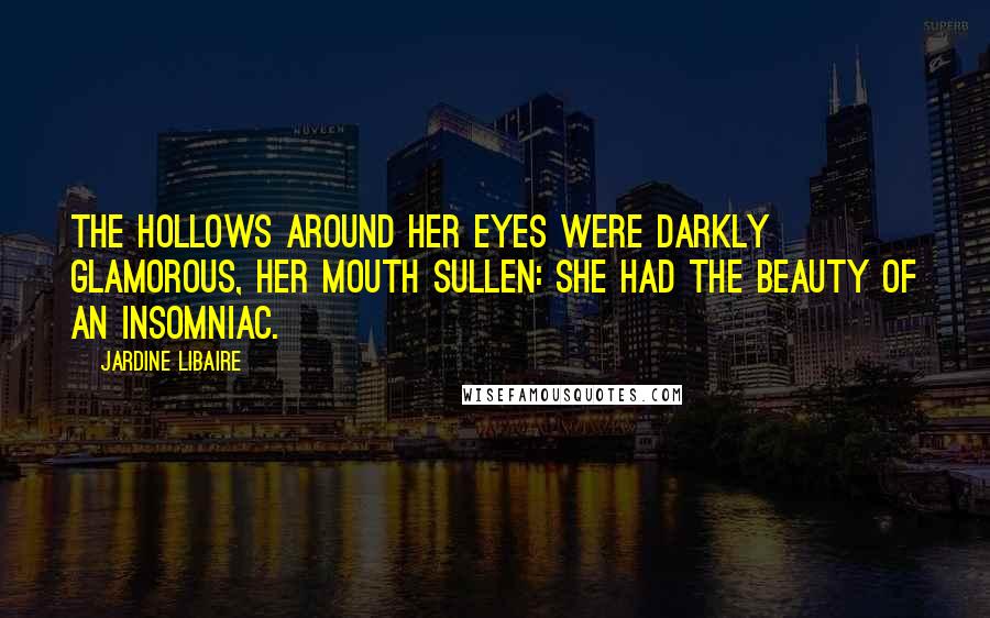 Jardine Libaire Quotes: The hollows around her eyes were darkly glamorous, her mouth sullen: she had the beauty of an insomniac.