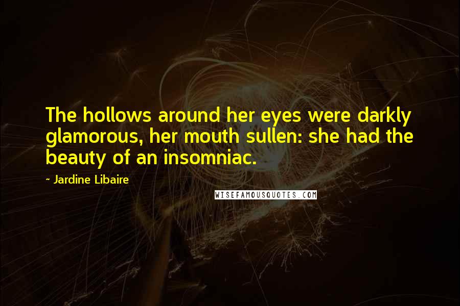 Jardine Libaire Quotes: The hollows around her eyes were darkly glamorous, her mouth sullen: she had the beauty of an insomniac.